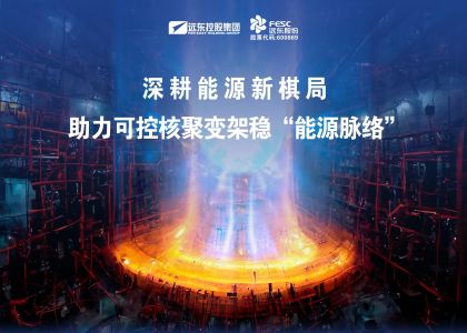 遠(yuǎn)東股份：深耕能源新棋局，助力可控核聚變架穩(wěn)“能源脈絡(luò)”