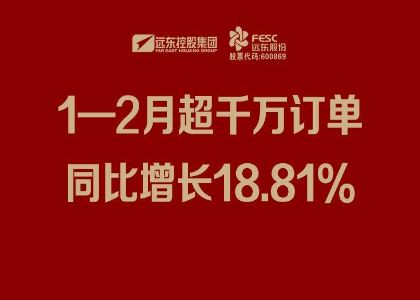 遠東股份：1—2月超千萬訂單同比增長18.81%